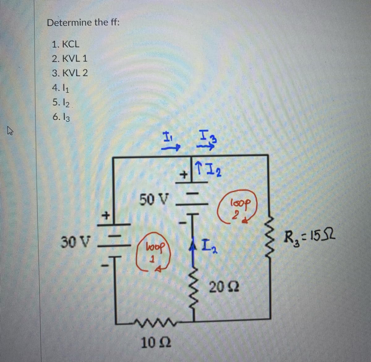 Determine the ff:
1. KCL
2. KVL 1
3. KVL 2
4.11
5.12.
6.13
30 V
-T
I I
50 V
loop
112
شHil
ww
10 22
loop
20 92
R₂ = 1552