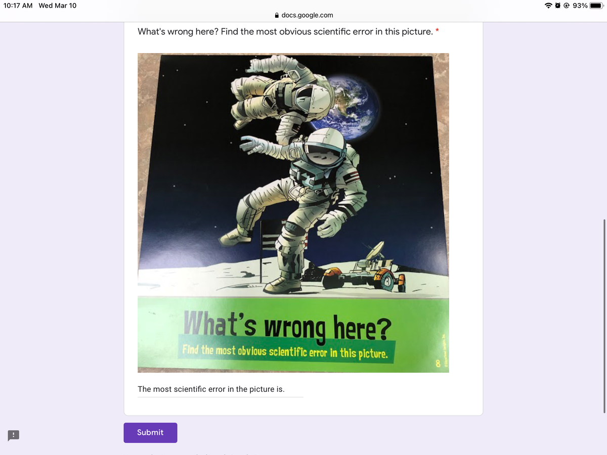 10:17 AM Wed Mar 10
@ 93%
A docs.google.com
What's wrong here? Find the most obvious scientific error in this picture.
What's wrong here?
Find the most obvlous scientific error in this picture.
8.
The most scientific error in the picture is.
Submit
