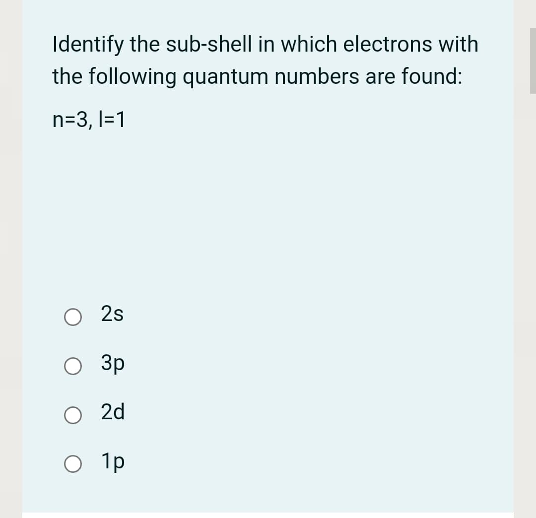 Identify the sub-shell in which electrons with
the following quantum numbers are found:
n=3, l=1
2s
3p
2d
O 1p
