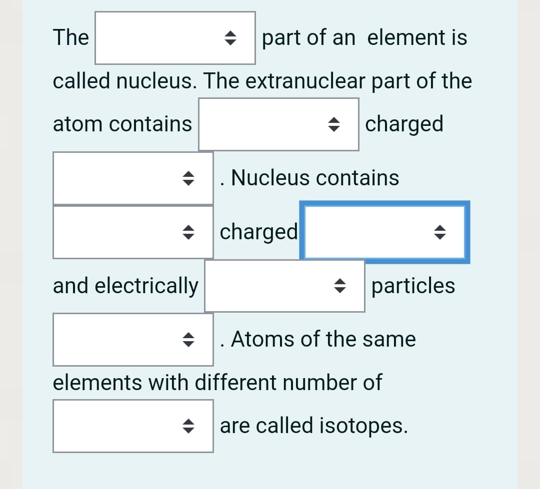 The
• part of an element is
called nucleus. The extranuclear part of the
atom contains
+ charged
+ . Nucleus contains
• charged
and electrically
particles
+ . Atoms of the same
elements with different number of
are called isotopes.
