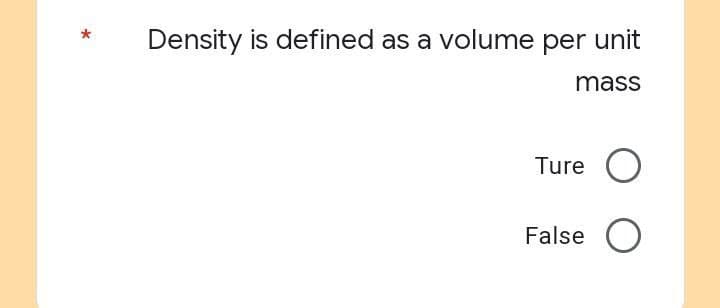 Density is defined as a volume per unit
mass
Ture O
False O