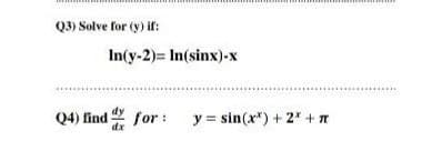 Q3) Solve for (y) it:
In(y-2)= In(sinx)-x
...........
Q4) find for : y= sin(x") + 2* +n
