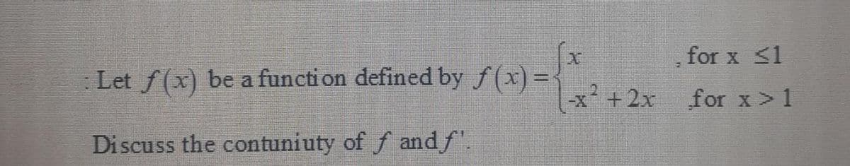 for x <1
Let f(x) be a function defined by f(x)=
-x+2x for x>1
Discuss the contuniuty of f andf".
