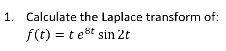 1. Calculate the Laplace transform of:
f(t) = t e8t sin 2t
