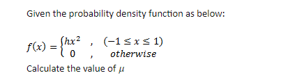 Given the probability density function as below:
f(x) = {"o
Shx?
0 ,
(-1sxs 1)
otherwise
Calculate the value of u
