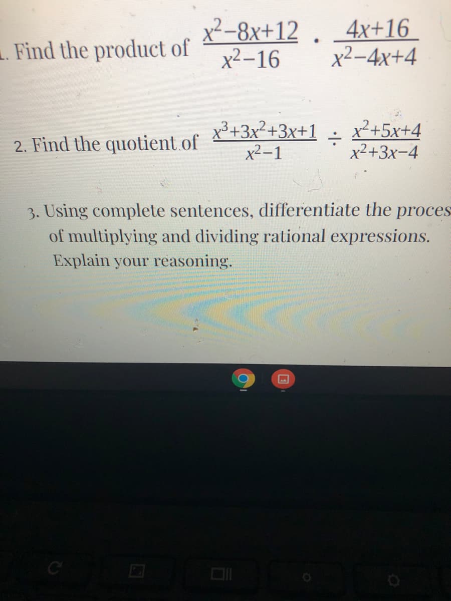 x²-8x+12
x2-16
4x+16
x²-4x+4
. Find the product of
x³+3x²+3x+1
x²-1
x²+5x+4
x²+3x-4
2. Find the quotient.of
3. Using complete sentences, differentiate the proces
of multiplying and dividing rational expressions.
Explain your reasoning.
