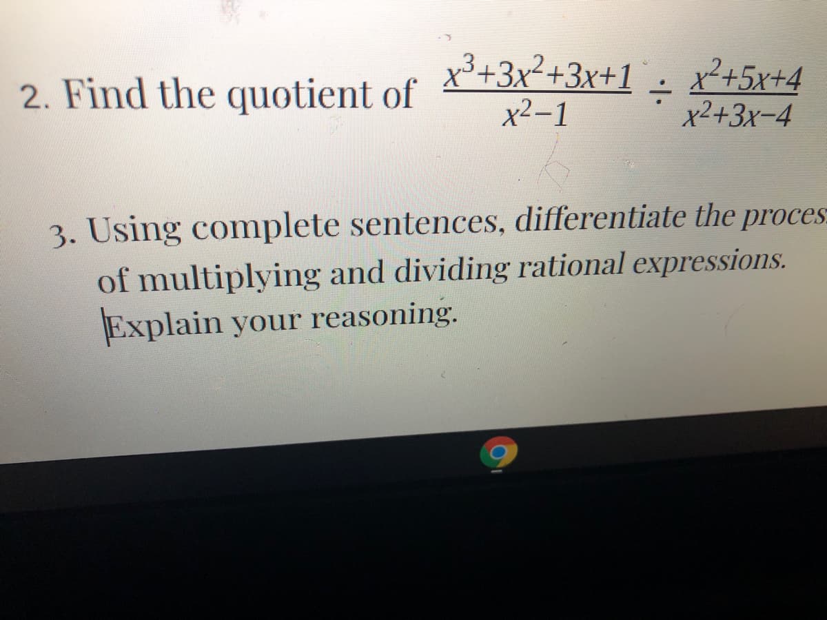 2. Find the quotient of
x3+3x²+3x+1
x2-1
x²+5x+4
x2+3x-4
3. Using complete sentences, differentiate the proces:
of multiplying and dividing rational expressions.
Explain your reasoning.
