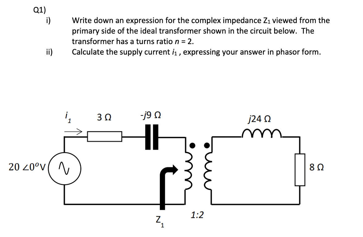 Q1)
i)
Write down an expression for the complex impedance Z1 viewed from the
primary side of the ideal transformer shown in the circuit below. The
transformer has a turns ratio n = 2.
Calculate the supply current i₁, expressing your answer in phasor form.
i₁
30
-j9Q
j24 Ω
20 20°V
г
Z₁
1
1:2
18 Ω