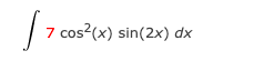 | 7 cos?(x) sin(2x) dx
