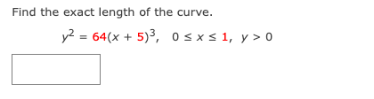 Find the exact length of the curve.
y2 = 64(x + 5)³, osxs 1, y > 0
