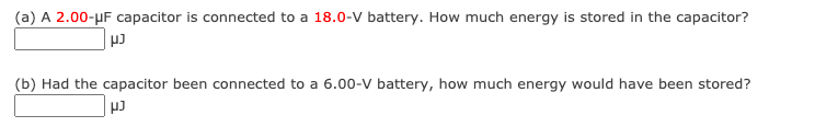 (a) A 2.00-µF capacitor is connected to a 18.0-V battery. How much energy is stored in the capacitor?
(b) Had the capacitor been connected to a 6.00-v battery, how much energy would have been stored?
