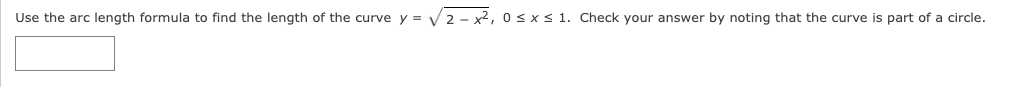 Use the arc length formula to find the length of the curve y = V2 - x2, 0 sxs 1. Check your answer by noting that the curve is part of a circle.
