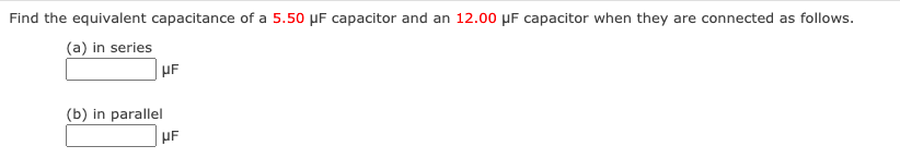 Find the equivalent capacitance of a 5.50 µF capacitor and an 12.00 µF capacitor when they are connected as follows.
(a) in series
(b) in parallel
HF
