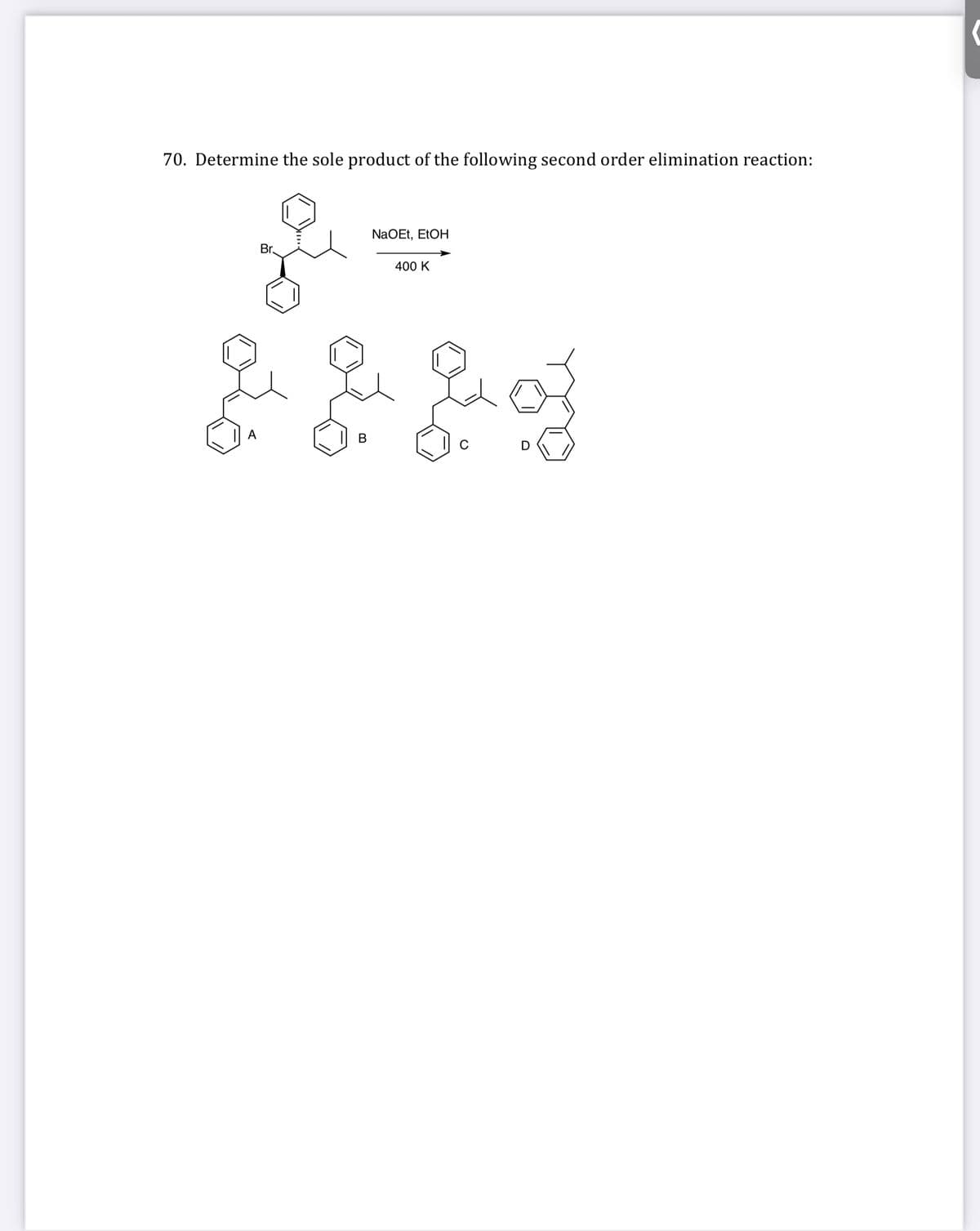 70. Determine the sole product of the following second order elimination reaction:
NaOEt, ELOH
Br.
400 K
A
