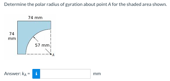 Determine the polar radius of gyration about point A for the shaded area shown.
74
mm
74 mm
57 mm
Answer: KA = i
mm
