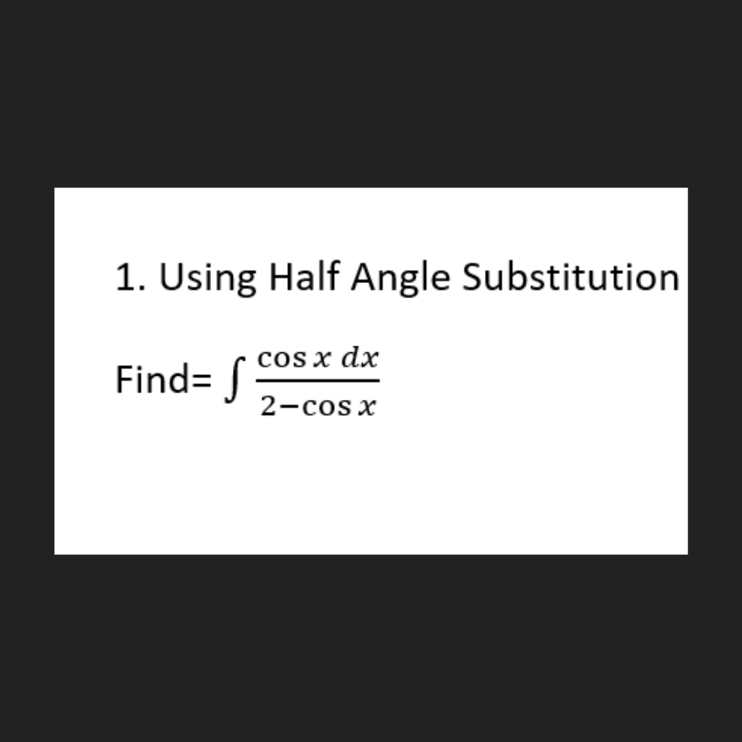 1. Using Half Angle Substitution
cos x dx
Find= S
2-cos x
