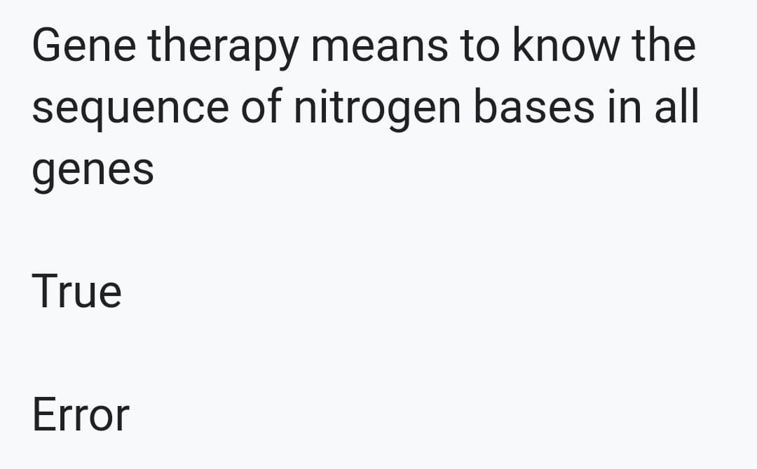 Gene therapy means to know the
sequence of nitrogen bases in all
genes
True
Error
