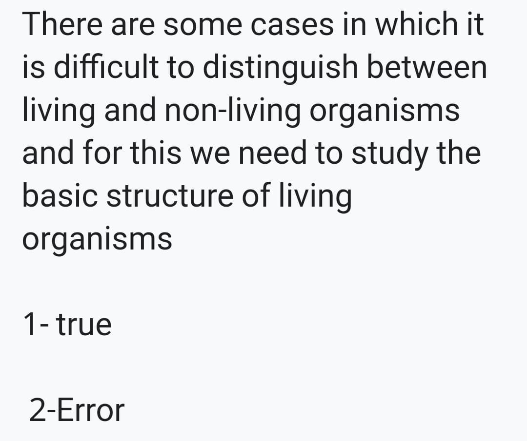 There are some cases in which it
is difficult to distinguish between
living and non-living organisms
and for this we need to study the
basic structure of living
organisms
1- true
2-Error
