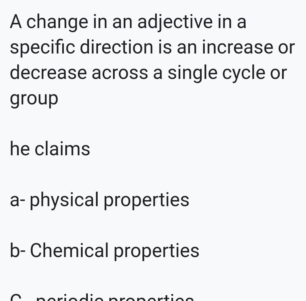 A change in an adjective in a
specific direction is an increase or
decrease across a single cycle or
group
he claims
a- physical properties
b- Chemical properties
poriedio prenerties
