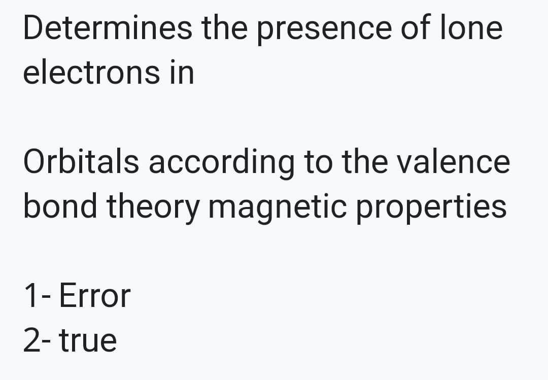 Determines the presence of lone
electrons in
Orbitals according to the valence
bond theory magnetic properties
1- Error
2- true
