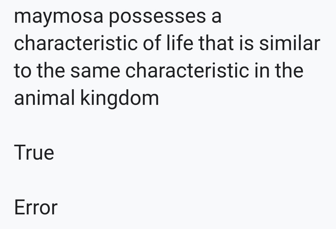 maymosa possesses a
characteristic of life that is similar
to the same characteristic in the
animal kingdom
True
Error
