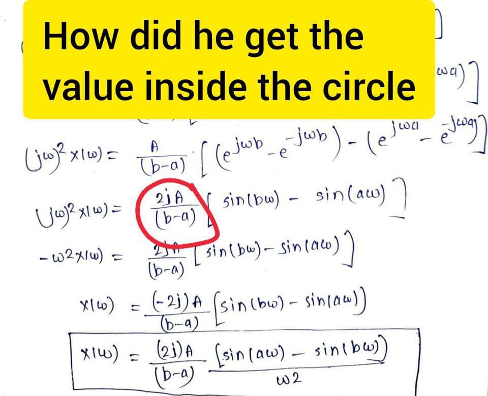 How did he get the
value inside the circle wa).
(jw)² x 160) =
(jw) ² x1w) =
-w2x/w) =
A
(b-a)
X16) =
x1w) =
е
е
-e-jwb) - (etwa - ejeg)
[ (@jwb _e-jwb).
sin (bw) - sin (aw)]
21A
(b-a)
25+ [sin (bu)- sin(aco)]
(b-a)
(-2)) A (sin (bu) - sin (Aw))
-
(21) A (sin (aw) - sin(bw))
(b-a)
W2
