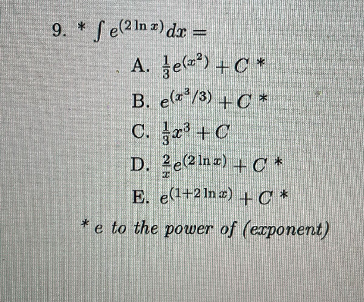 9. * Se(2 1n z) dr =
A. Je() +C *
e(z²)+C *
B. e*/3) + C *
x° +(
D. 2e(2 Inz) +C*
E. e(1+2 In z) .
+C*
* e to the power of (exponent)
