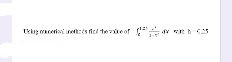 -1.25 x2
Using numerical methods find the value of
dx with h=0.25.
1+x3
