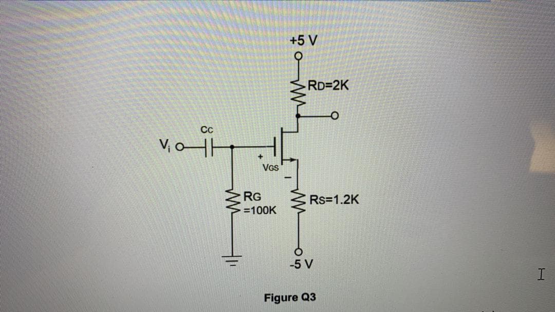 +5 V
RD=2K
Сс
V, H
VGS
RG
Rs=1.2K
=100K
-5 V
Figure Q3
