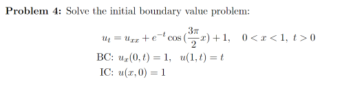 Problem 4: Solve the initial boundary value problem:
3T
u₁= xx +¹ cos(x)+1, 0<x<1, t>0
BC: ur(0, t) = 1, u(1,t)=t
IC: u(x,0) = 1
