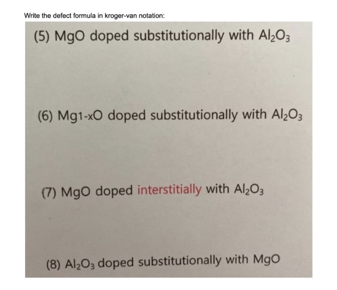 Write the defect formula in kroger-van notation:
(5) MgO doped substitutionally with Al₂O3
(6) Mg1-xO doped substitutionally with Al₂O3
(7) MgO doped interstitially with Al₂O3
(8) Al2O3 doped substitutionally with MgO
