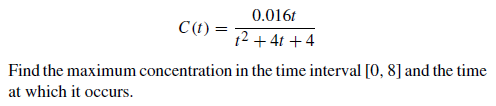0.016t
C (t):
t2 + 4t +4
Find the maximum concentration in the time interval [0, 8] and the time
at which it occurs.
