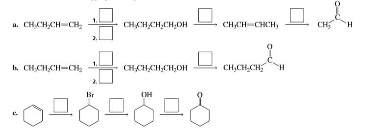 1.
CH;CH,CH=CH,
CH;CH=CHCH3
CH
a.
CHCH-CH,CH,0Н
н
2.
1.
b. CН-CH,CH—Cн,
CH;CH,CH
CH,CH,CH,CH,0Н
н
2.
Br
Он
C.
