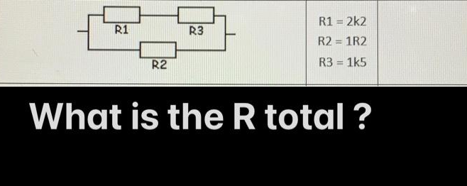 R1 = 2k2
R1
R3
R2 = 1R2
R2
R3 = 1k5
%3D
What is the R total ?
