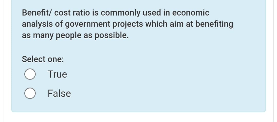 Benefit/ cost ratio is commonly used in economic
analysis of government projects which aim at benefiting
as many people as possible.
Select one:
True
O False
