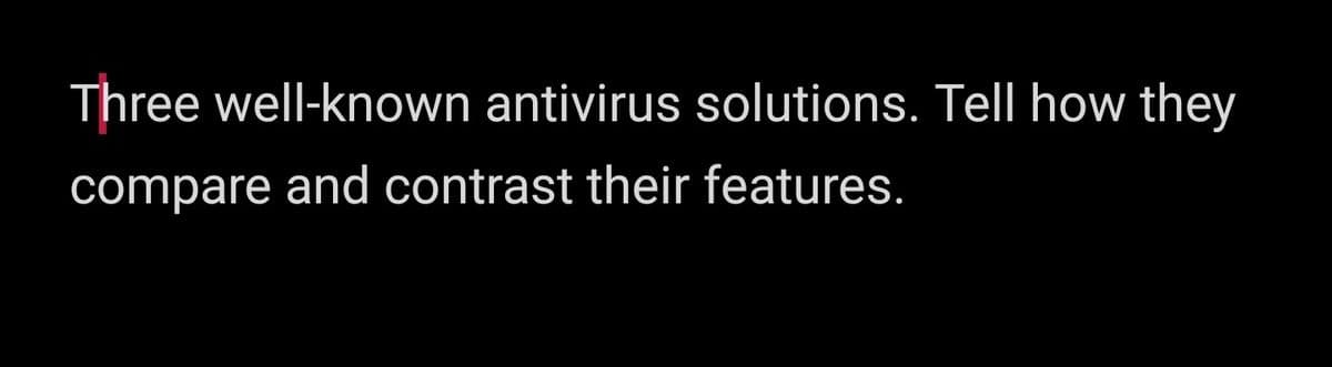 Three well-known antivirus solutions. Tell how they
compare and contrast their features.
