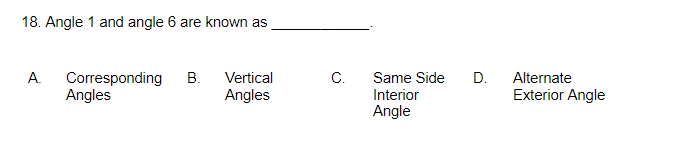 18. Angle 1 and angle 6 are known as
C.
Corresponding
Angles
A.
B. Vertical
Same Side
D.
Alternate
Exterior Angle
Angles
Interior
Angle
