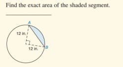 Find the exact area of the shaded segment.
12 in.
12 in. 8
