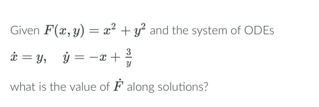 Given F(x, y) = x² + y² and the system of ODEs
3
x = y, y
= -x +
Y
what is the value of along solutions?