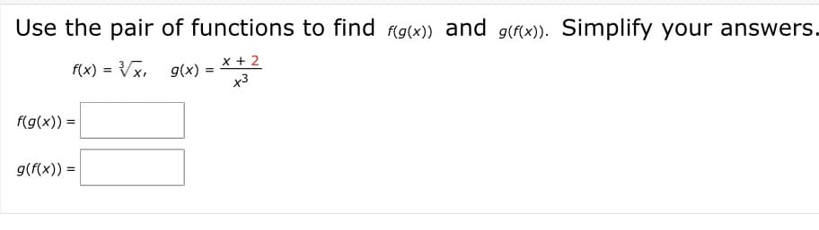 Use the pair of functions to find fg(x)) and g(fx)). Simplify your answers.
x + 2
f(x) = Vx, g(x) =
x3
f(g(x)) =
g(f(x)) =
