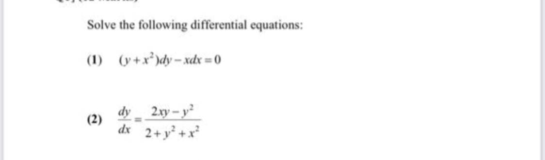 Solve the following differential equations:
(1) (y+x³)dy– xdx = 0
dy 2xy- y
2+ y +x*
(2)
dx
