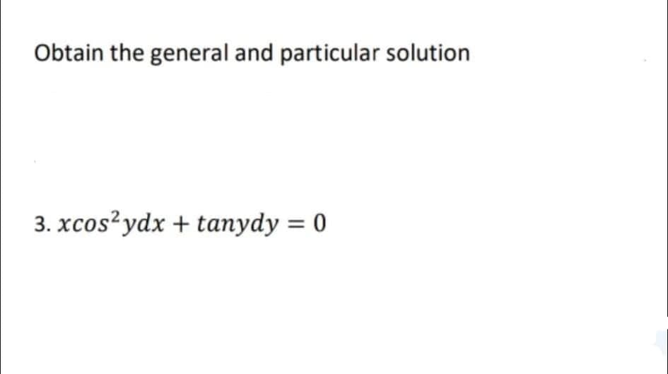 Obtain the general and particular solution
3. xcos?ydx + tanydy = 0
