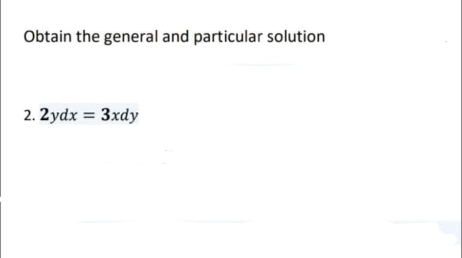 Obtain the general and particular solution
2. 2ydx = 3xdy
%3D
