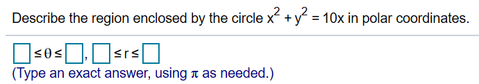 2
Describe the region enclosed by the circle x y 10x in polar coordinates.
srs
(Type an exact answer, using t as needed.)
