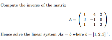 Compute the inverse of the matrix
4 2
-1 0
A = 3
Hence solve the linear system A = b where b= [1,2, 3]T.
