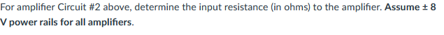 For amplifier Circuit #2 above, determine the input resistance (in ohms) to the amplifier. Assume + 8
V power rails for all amplifiers.
