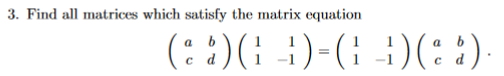 3. Find all matrices which satisfy the matrix equation
(::)(; })-(; :)(::)

