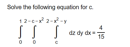Solve the following equation for c
1 2-c-x2 2-x2 -y
SS
S
4
dz dy dx
15
0
0
C
