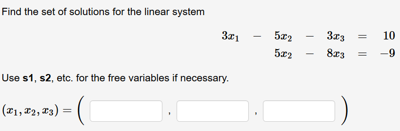 Find the set of solutions for the linear system
За1
5x2
За3
10
5x2
8x3
-9
Use s1, s2, etc. for the free variables if necessary.
(21, x2, 23) :
(X1, X2, X3)
