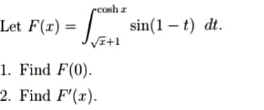 cosh z
Let F(x) =
1. Find F(0).
2. Find F'(x).
√x+1
sin(1-t) dt.